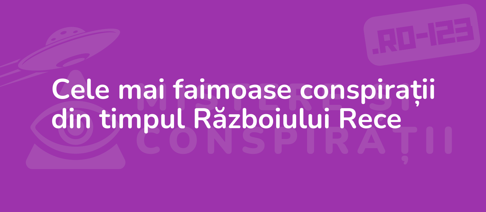 Cele mai faimoase conspirații din timpul Războiului Rece