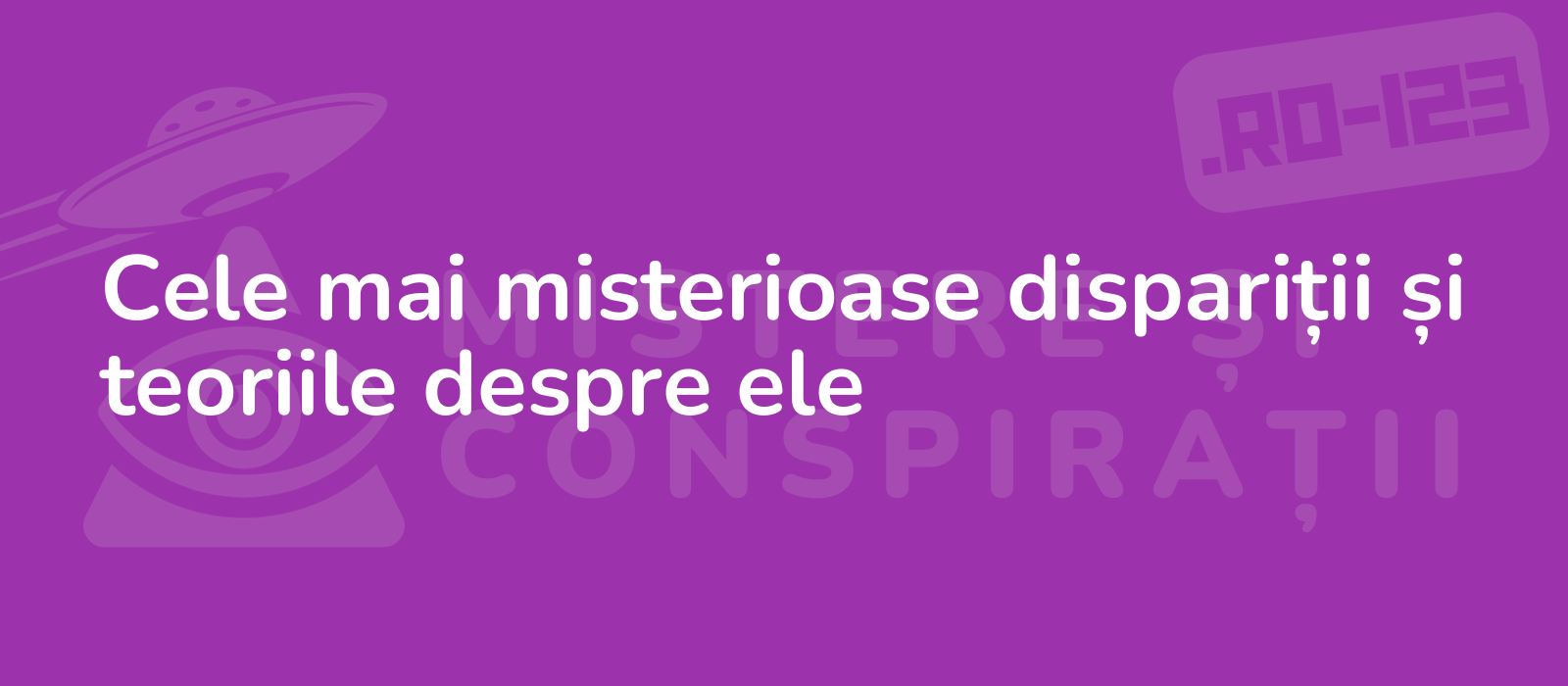 Cele mai misterioase dispariții și teoriile despre ele