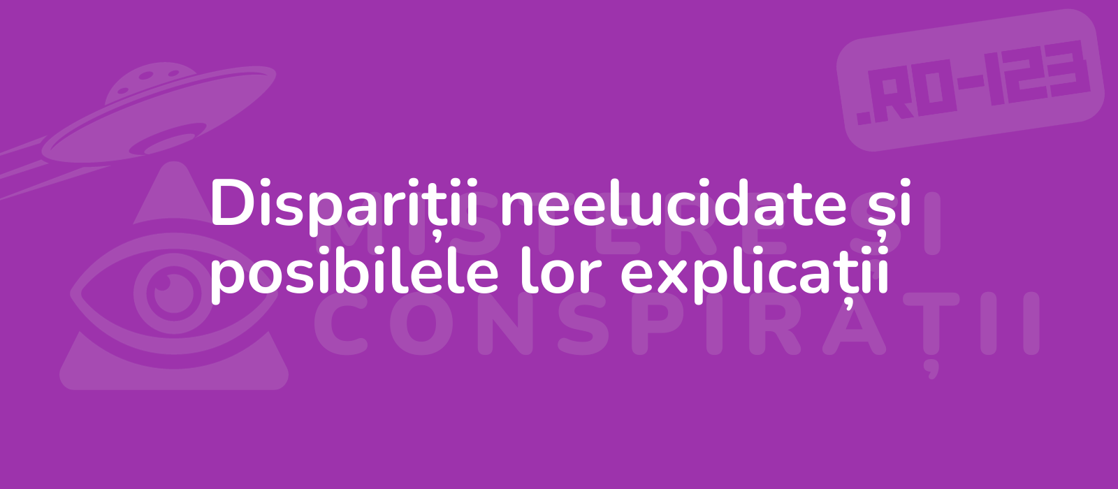 Dispariții neelucidate și posibilele lor explicații