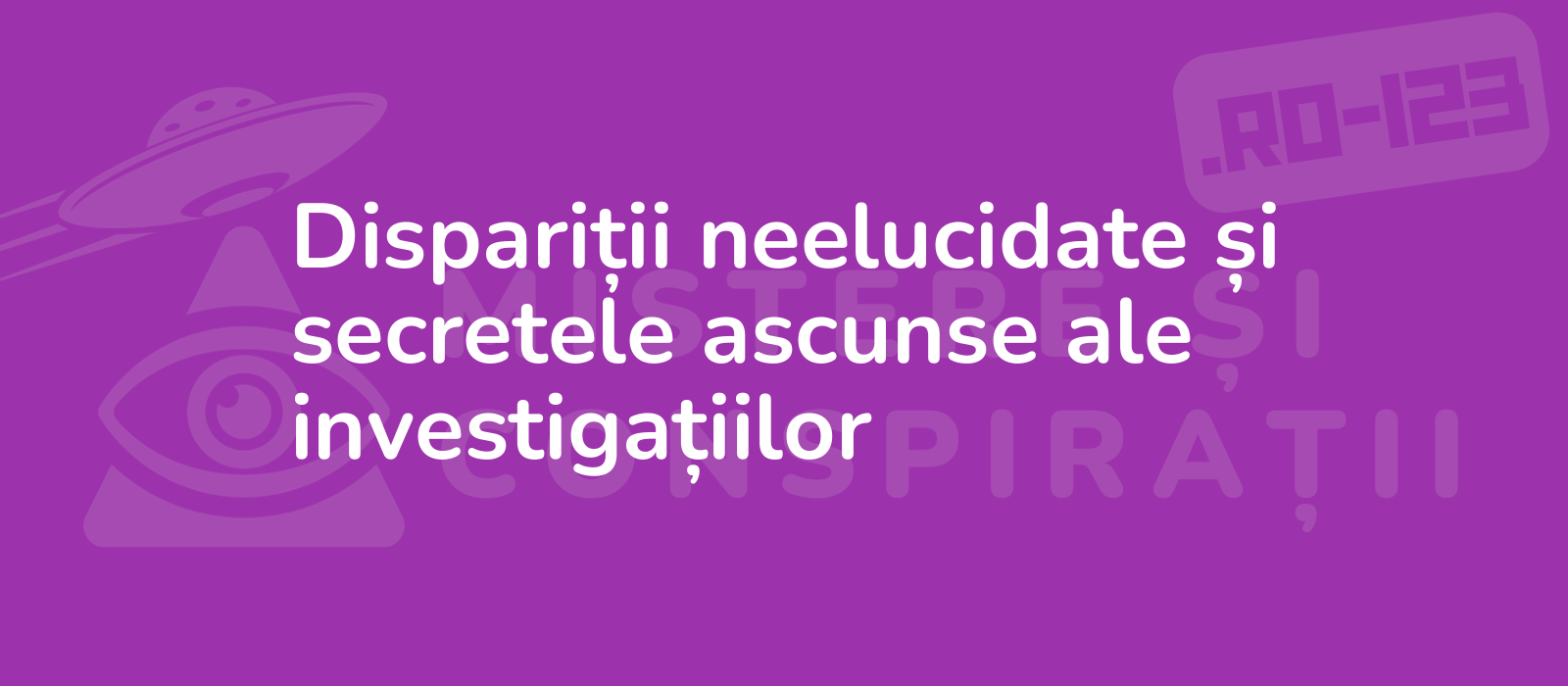 Dispariții neelucidate și secretele ascunse ale investigațiilor