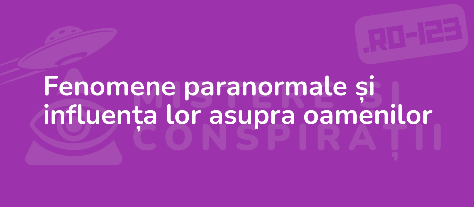 Fenomene paranormale și influența lor asupra oamenilor