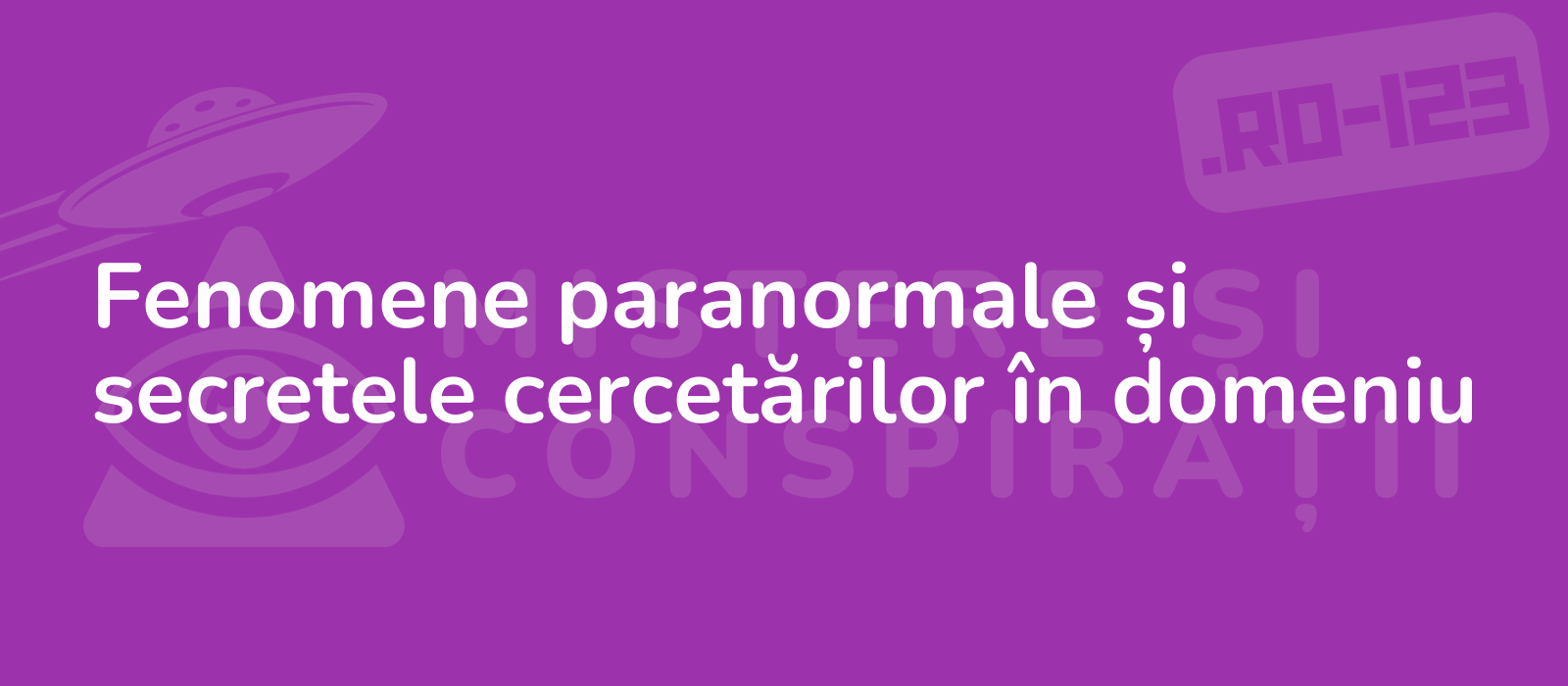 Fenomene paranormale și secretele cercetărilor în domeniu