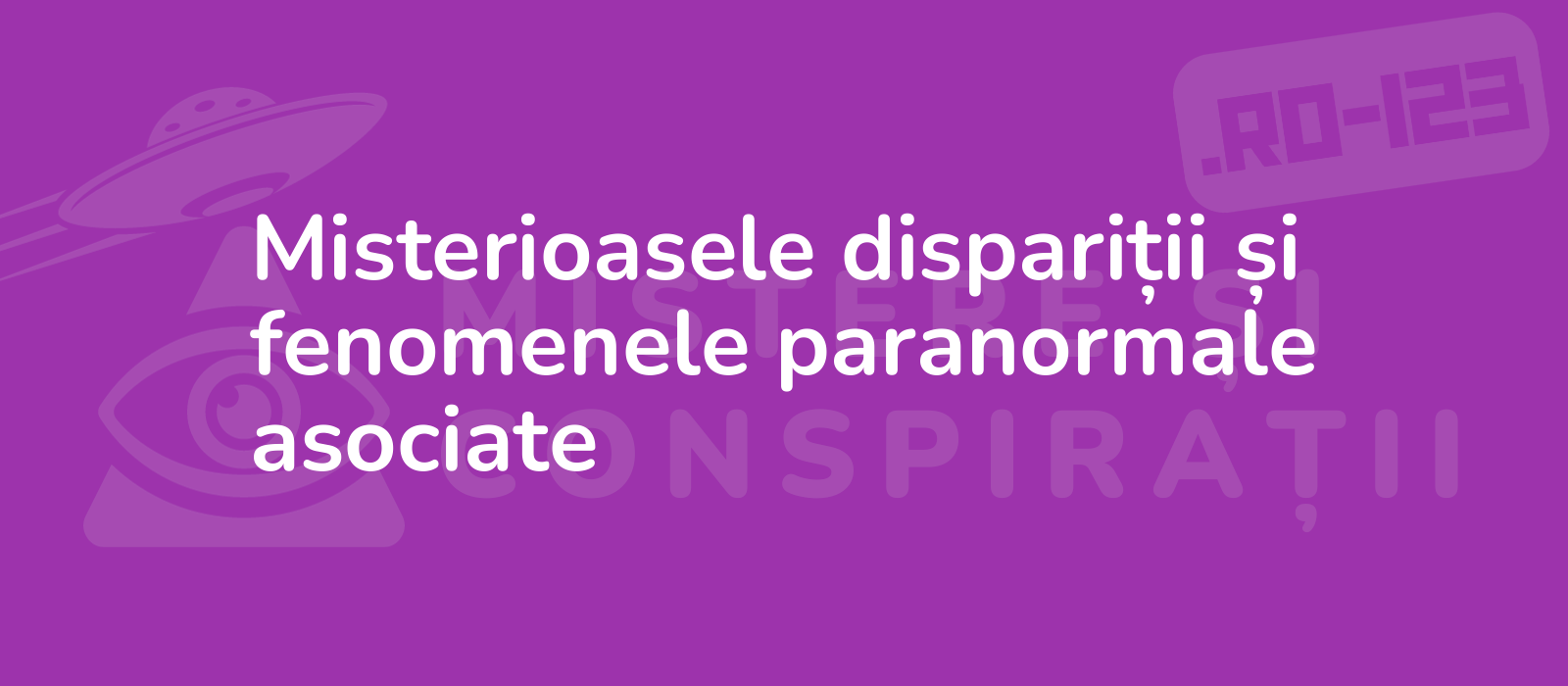 Misterioasele dispariții și fenomenele paranormale asociate