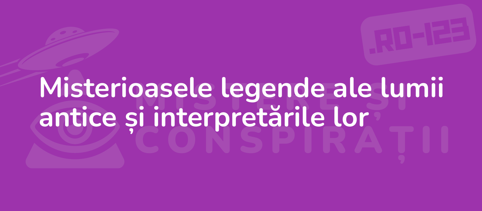 Misterioasele legende ale lumii antice și interpretările lor