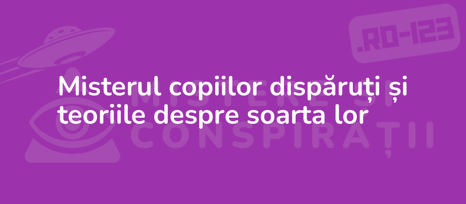 Misterul copiilor dispăruți și teoriile despre soarta lor