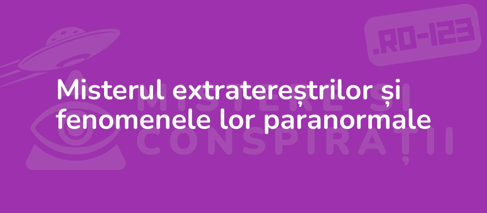 Misterul extratereștrilor și fenomenele lor paranormale