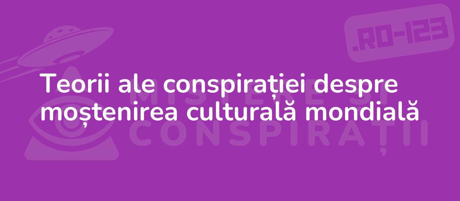 Teorii ale conspirației despre moștenirea culturală mondială